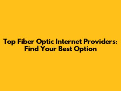 Top Fiber Optic Internet Providers: Find Your Best Option