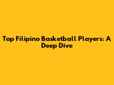 Top Filipino Basketball Players: A Deep Dive