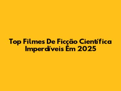 Top Filmes De Ficção Científica Imperdíveis Em 2025