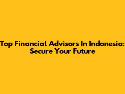Top Financial Advisors In Indonesia: Secure Your Future