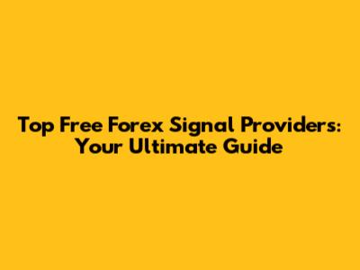 Top Free Forex Signal Providers: Your Ultimate Guide