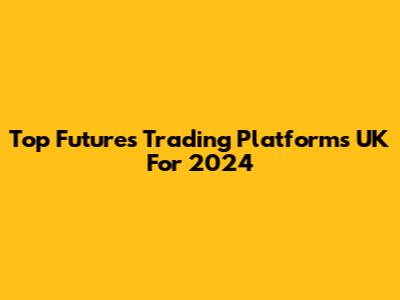 Top Futures Trading Platforms UK For 2024