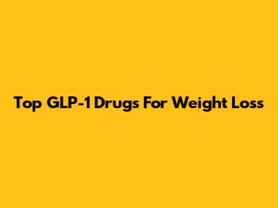 Top GLP-1 Drugs For Weight Loss