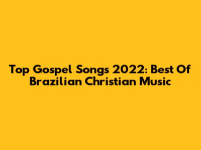 Top Gospel Songs 2022: Best Of Brazilian Christian Music