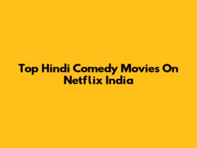 Top Hindi Comedy Movies On Netflix India