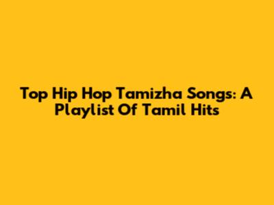 Top Hip Hop Tamizha Songs: A Playlist Of Tamil Hits