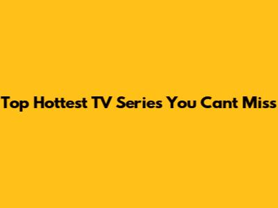 Top Hottest TV Series You Can't Miss