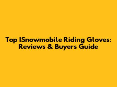Top ISnowmobile Riding Gloves: Reviews & Buyer's Guide