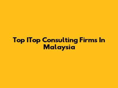 Top ITop Consulting Firms In Malaysia