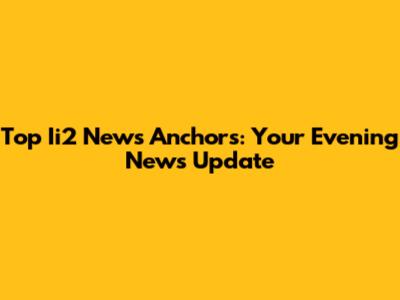 Top Ii2 News Anchors: Your Evening News Update