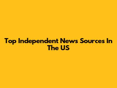 Top Independent News Sources In The US