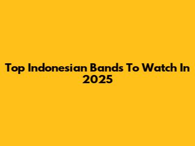 Top Indonesian Bands To Watch In 2025