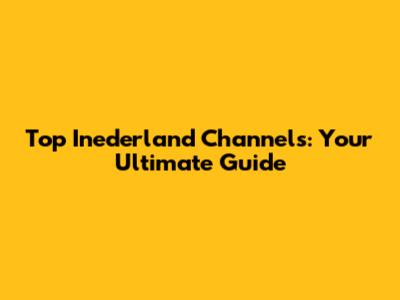 Top Inederland Channels: Your Ultimate Guide