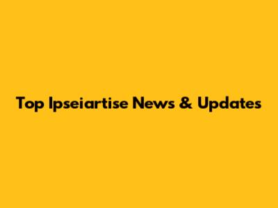 Top Ipseiartise News & Updates