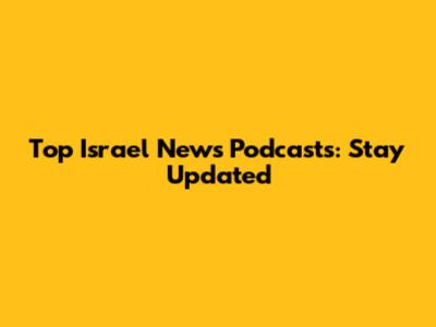 Top Israel News Podcasts: Stay Updated