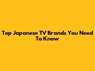 Top Japanese TV Brands You Need To Know