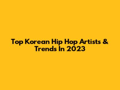 Top Korean Hip Hop Artists & Trends In 2023