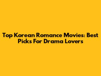 Top Korean Romance Movies: Best Picks For Drama Lovers