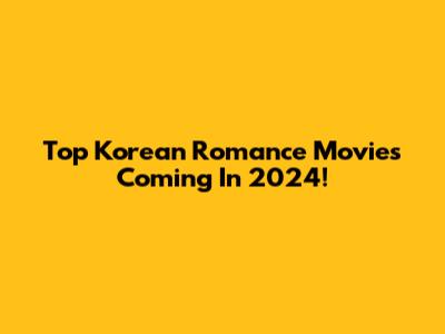 Top Korean Romance Movies Coming In 2024!