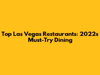 Top Las Vegas Restaurants: 2022's Must-Try Dining