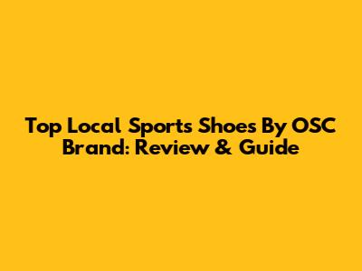 Top Local Sports Shoes By OSC Brand: Review & Guide