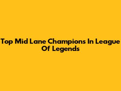 Top Mid Lane Champions In League Of Legends