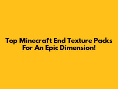Top Minecraft End Texture Packs For An Epic Dimension!