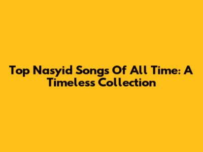 Top Nasyid Songs Of All Time: A Timeless Collection