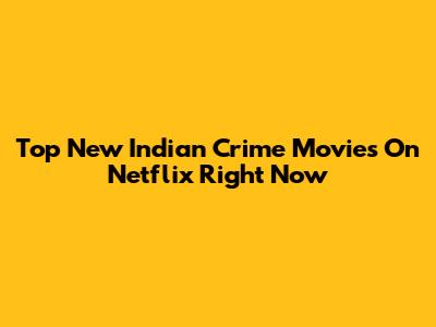 Top New Indian Crime Movies On Netflix Right Now