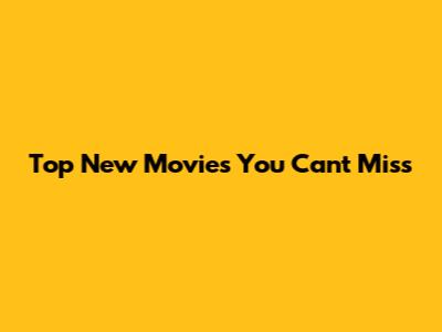 Top New Movies You Can't Miss