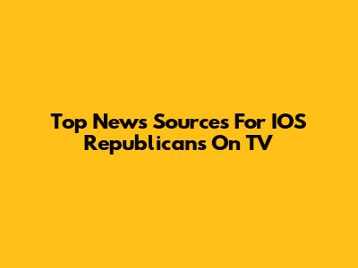 Top News Sources For IOS Republicans On TV