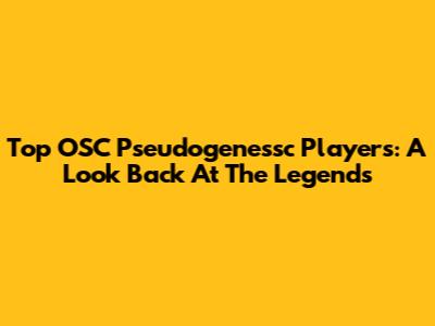 Top OSC Pseudogenessc Players: A Look Back At The Legends