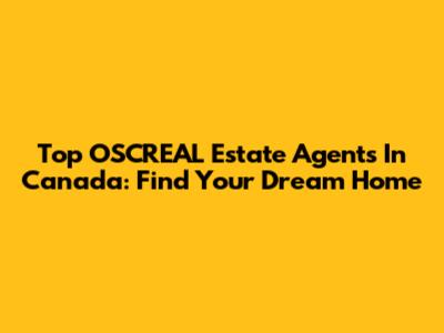 Top OSCREAL Estate Agents In Canada: Find Your Dream Home