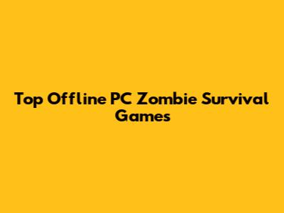 Top Offline PC Zombie Survival Games