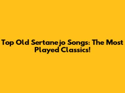 Top Old Sertanejo Songs: The Most Played Classics!