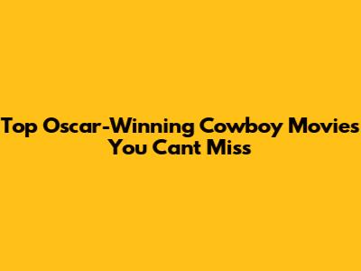 Top Oscar-Winning Cowboy Movies You Can't Miss