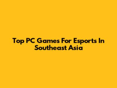 Top PC Games For Esports In Southeast Asia