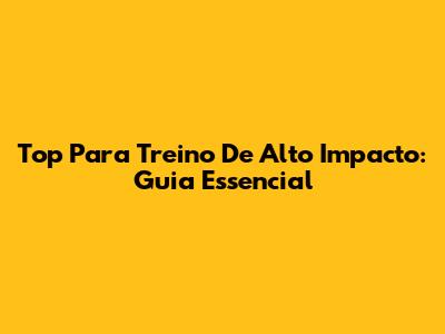 Top Para Treino De Alto Impacto: Guia Essencial