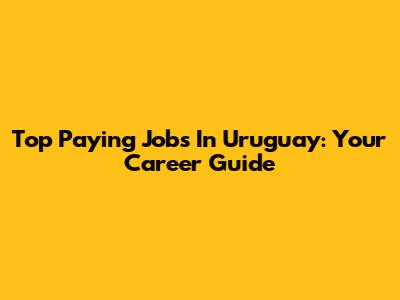Top Paying Jobs In Uruguay: Your Career Guide
