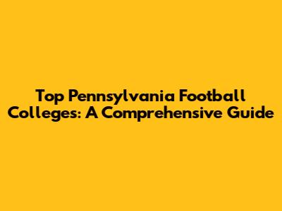 Top Pennsylvania Football Colleges: A Comprehensive Guide