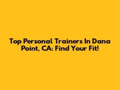 Top Personal Trainers In Dana Point, CA: Find Your Fit!