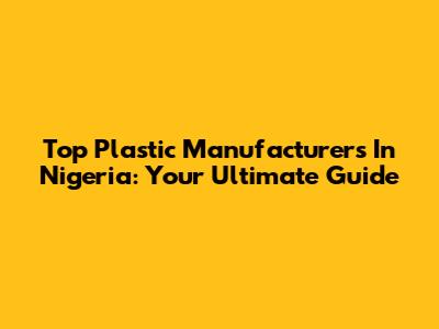 Top Plastic Manufacturers In Nigeria: Your Ultimate Guide