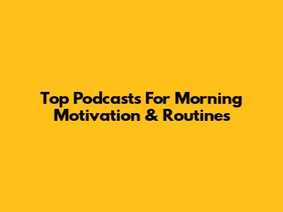 Top Podcasts For Morning Motivation & Routines