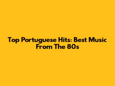 Top Portuguese Hits: Best Music From The 80s