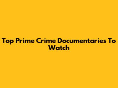 Top Prime Crime Documentaries To Watch