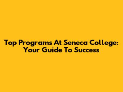 Top Programs At Seneca College: Your Guide To Success