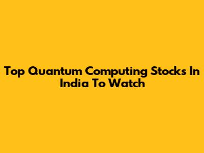Top Quantum Computing Stocks In India To Watch