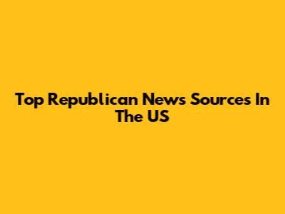 Top Republican News Sources In The US