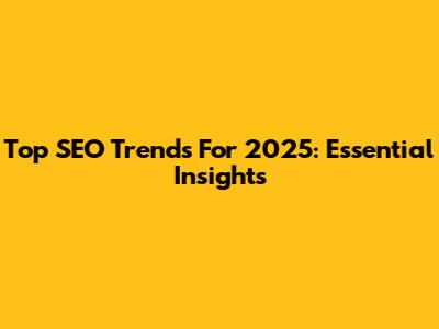 Top SEO Trends For 2025: Essential Insights