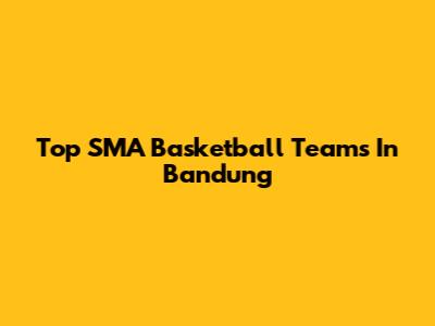 Top SMA Basketball Teams In Bandung